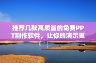 推荐几款高质量的免费PPT制作软件，让你的演示更出彩