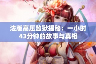 法版高压监狱揭秘：一小时43分钟的故事与真相