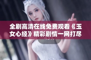 全剧高清在线免费观看《玉女心经》精彩剧情一网打尽