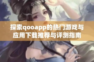 探索qooapp的热门游戏与应用下载推荐与评测指南