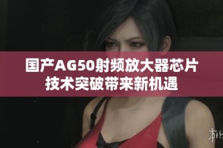 国产AG50射频放大器芯片技术突破带来新机遇
