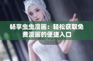 畅享虫虫漫画：轻松获取免费漫画的便捷入口