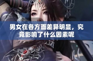 男女在各方面差异明显，究竟影响了什么因素呢