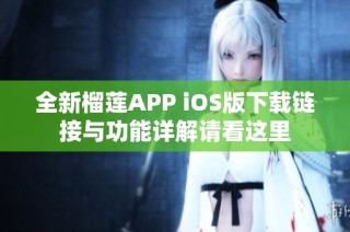 全新榴莲APP iOS版下载链接与功能详解请看这里