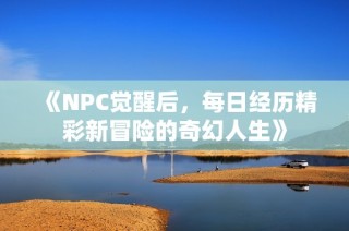 《NPC觉醒后，每日经历精彩新冒险的奇幻人生》