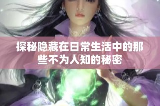探秘隐藏在日常生活中的那些不为人知的秘密