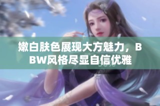 嫩白肤色展现大方魅力，BBW风格尽显自信优雅