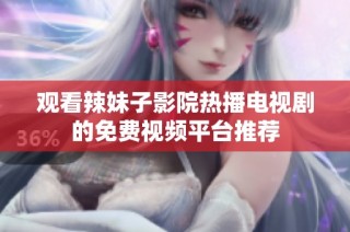 观看辣妹子影院热播电视剧的免费视频平台推荐