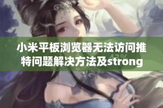 小米平板浏览器无法访问推特问题解决方法及strong网络加速器评测