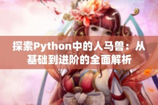 探索Python中的人马兽：从基础到进阶的全面解析