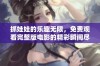 抓娃娃的乐趣无限，免费观看完整版电影的精彩瞬间尽在眼前