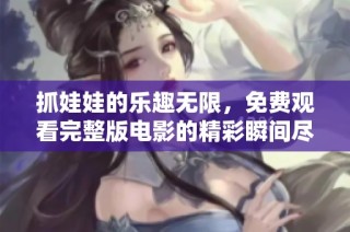 抓娃娃的乐趣无限，免费观看完整版电影的精彩瞬间尽在眼前