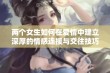 两个女生如何在爱情中建立深厚的情感连接与交往技巧