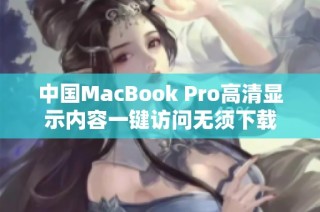 中国MacBook Pro高清显示内容一键访问无须下载