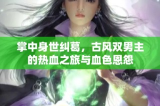 掌中身世纠葛，古风双男主的热血之旅与血色恩怨