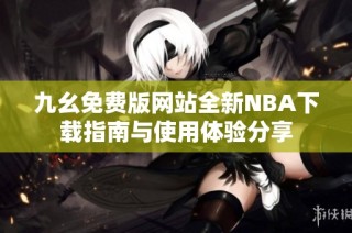 九幺免费版网站全新NBA下载指南与使用体验分享