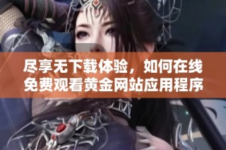 尽享无下载体验，如何在线免费观看黄金网站应用程序