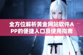 全方位解析黄金网站软件APP的便捷入口及使用指南