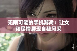 无限可能的手机游戏：让女孩尽情展现自我风采