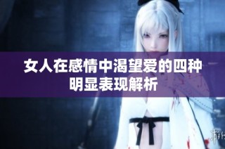 女人在感情中渴望爱的四种明显表现解析