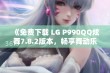 《免费下载 LG P990QQ炫舞7.8.2版本，畅享舞动乐趣》