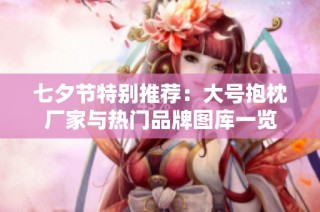 七夕节特别推荐：大号抱枕厂家与热门品牌图库一览