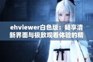 ehviewer白色版：畅享清新界面与极致观看体验的精彩应用