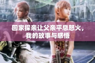 回家探亲让父亲平息怒火，我的故事与感悟