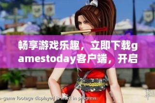 畅享游戏乐趣，立即下载gamestoday客户端，开启你的游戏之旅