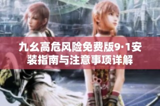 九幺高危风险免费版9·1安装指南与注意事项详解