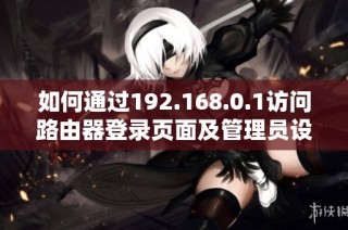 如何通过192.168.0.1访问路由器登录页面及管理员设置方法说明