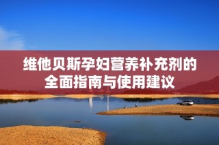 维他贝斯孕妇营养补充剂的全面指南与使用建议