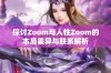 探讨Zoom与人性Zoom的本质差异与联系解析