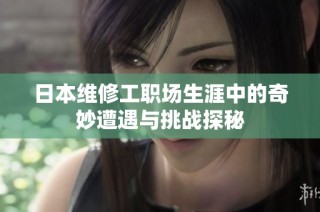 日本维修工职场生涯中的奇妙遭遇与挑战探秘