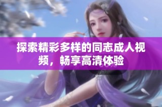 探索精彩多样的同志成人视频，畅享高清体验