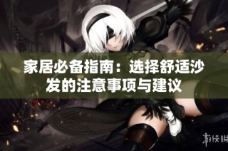 家居必备指南：选择舒适沙发的注意事项与建议