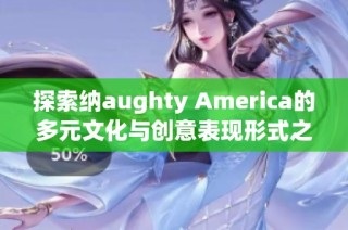 探索纳aughty America的多元文化与创意表现形式之旅