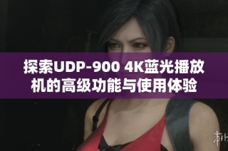 探索UDP-900 4K蓝光播放机的高级功能与使用体验