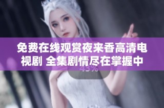 免费在线观赏夜来香高清电视剧 全集剧情尽在掌握中