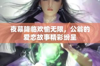 夜幕降临欢愉无限，公翁的爱恋故事精彩纷呈