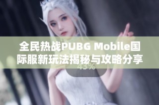 全民热战PUBG Mobile国际服新玩法揭秘与攻略分享