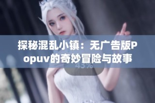 探秘混乱小镇：无广告版Popuv的奇妙冒险与故事