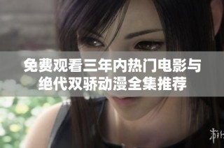 免费观看三年内热门电影与绝代双骄动漫全集推荐
