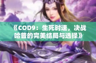 《COD9：生死时速，决战哈普的完美结局与选择》