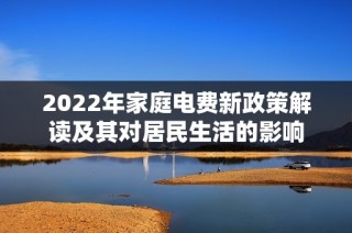 2022年家庭电费新政策解读及其对居民生活的影响