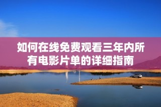 如何在线免费观看三年内所有电影片单的详细指南