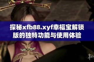 探秘xfb88.xyf幸福宝解锁版的独特功能与使用体验