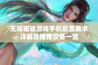 无限暖暖游戏手机配置要求详解及推荐设备一览