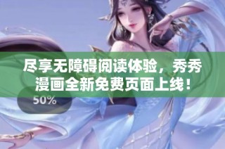 尽享无障碍阅读体验，秀秀漫画全新免费页面上线！