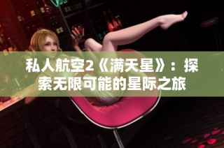 私人航空2《满天星》：探索无限可能的星际之旅